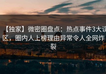 【独家】微密圈盘点：热点事件3大误区，圈内人上榜理由异常令人全网炸裂