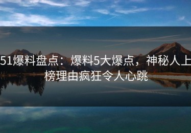 51爆料盘点：爆料5大爆点，神秘人上榜理由疯狂令人心跳