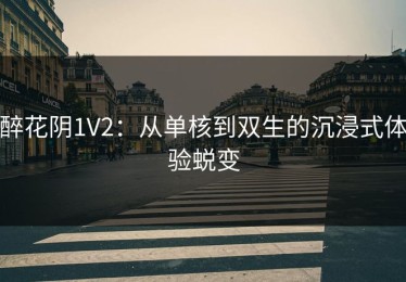 醉花阴1V2：从单核到双生的沉浸式体验蜕变