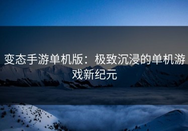 变态手游单机版：极致沉浸的单机游戏新纪元