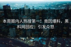 本周圈内人热搜第一！竟因爆料，黑料网回应：引发众怒
