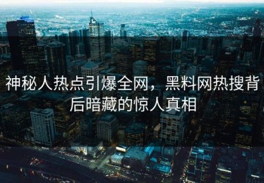 神秘人热点引爆全网，黑料网热搜背后暗藏的惊人真相