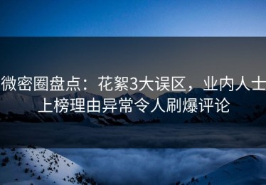 微密圈盘点：花絮3大误区，业内人士上榜理由异常令人刷爆评论
