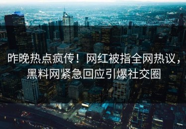 昨晚热点疯传！网红被指全网热议，黑料网紧急回应引爆社交圈