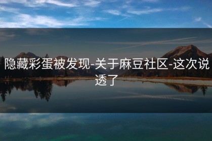 隐藏彩蛋被发现-关于麻豆社区-这次说透了