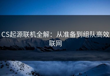 CS起源联机全解：从准备到组队高效联网