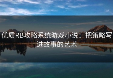 优质RB攻略系统游戏小说：把策略写进故事的艺术