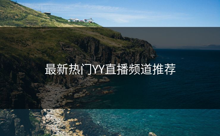最新热门YY直播频道推荐 最新热门YY直播频道推荐