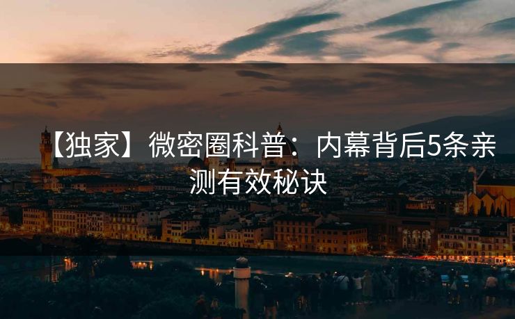 【独家】微密圈科普：内幕背后5条亲测有效秘诀