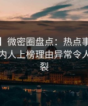 【独家】微密圈盘点：热点事件3大误区，圈内人上榜理由异常令人全网炸裂