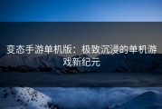 变态手游单机版：极致沉浸的单机游戏新纪元