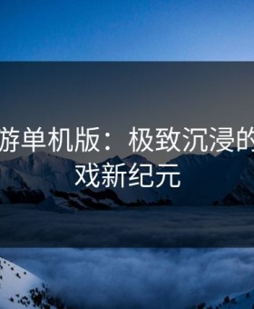 变态手游单机版：极致沉浸的单机游戏新纪元