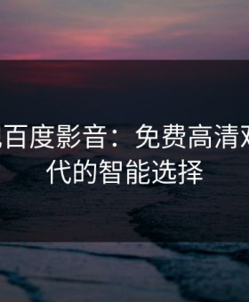 113影视百度影音：免费高清观影新时代的智能选择