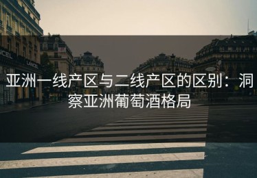 亚洲一线产区与二线产区的区别：洞察亚洲葡萄酒格局