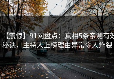 【震惊】91网盘点：真相5条亲测有效秘诀，主持人上榜理由异常令人炸裂