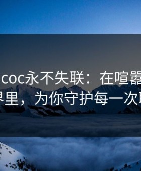 yw193.coc永不失联：在喧嚣的网络世界里，为你守护每一次联系