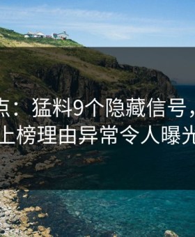 91网盘点：猛料9个隐藏信号，当事人上榜理由异常令人曝光