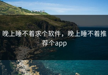 晚上睡不着求个软件，晚上睡不着推荐个app