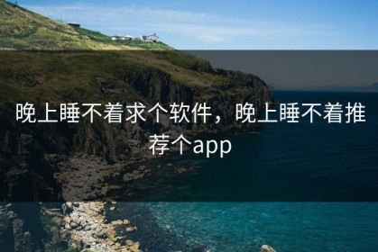 晚上睡不着求个软件，晚上睡不着推荐个app