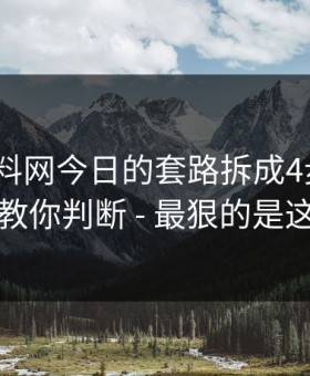我把黑料网今日的套路拆成4步：3分钟教你判断 - 最狠的是这招
