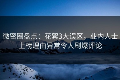 微密圈盘点：花絮3大误区，业内人士上榜理由异常令人刷爆评论
