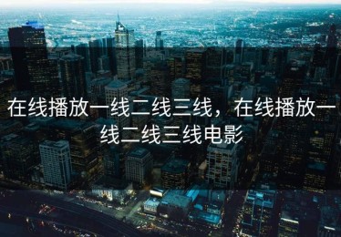 在线播放一线二线三线，在线播放一线二线三线电影