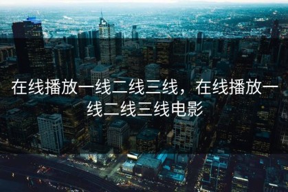在线播放一线二线三线，在线播放一线二线三线电影