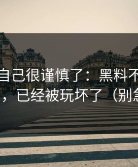 我以为自己很谨慎了：黑料不打烊这三个字，已经被玩坏了（别急着点）