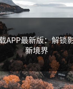 芭乐下载APP最新版：解锁影音娱乐新境界