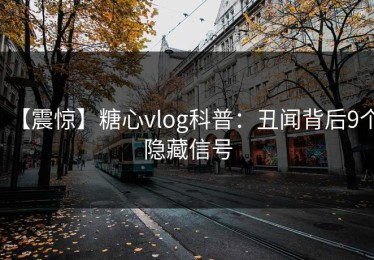 【震惊】糖心vlog科普：丑闻背后9个隐藏信号
