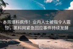 本周爆料疯传！业内人士被指令人震惊，黑料网紧急回应事件持续发酵