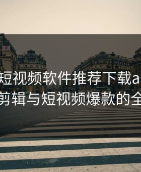 成品人短视频软件推荐下载app：打造高效剪辑与短视频爆款的全新利器
