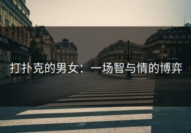 打扑克的男女：一场智与情的博弈