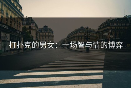 打扑克的男女：一场智与情的博弈