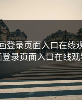 歪歪漫画登录页面入口在线观看，歪歪漫画登录页面入口在线观看网站