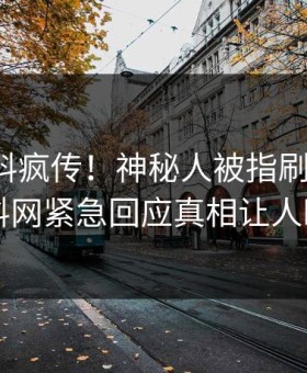今晨猛料疯传！神秘人被指刷屏不断，黑料网紧急回应真相让人瞠目