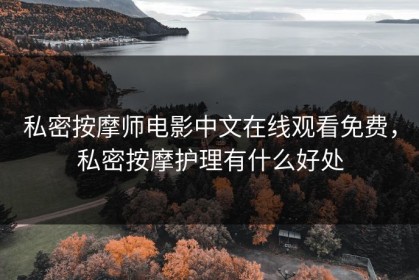 私密按摩师电影中文在线观看免费，私密按摩护理有什么好处