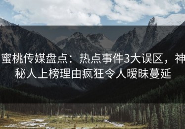 蜜桃传媒盘点：热点事件3大误区，神秘人上榜理由疯狂令人暧昧蔓延