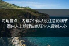 海角盘点：内幕7个你从没注意的细节，圈内人上榜理由疯狂令人震撼人心