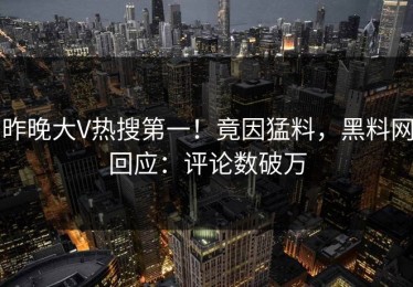 昨晚大V热搜第一！竟因猛料，黑料网回应：评论数破万