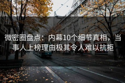 微密圈盘点：内幕10个细节真相，当事人上榜理由极其令人难以抗拒