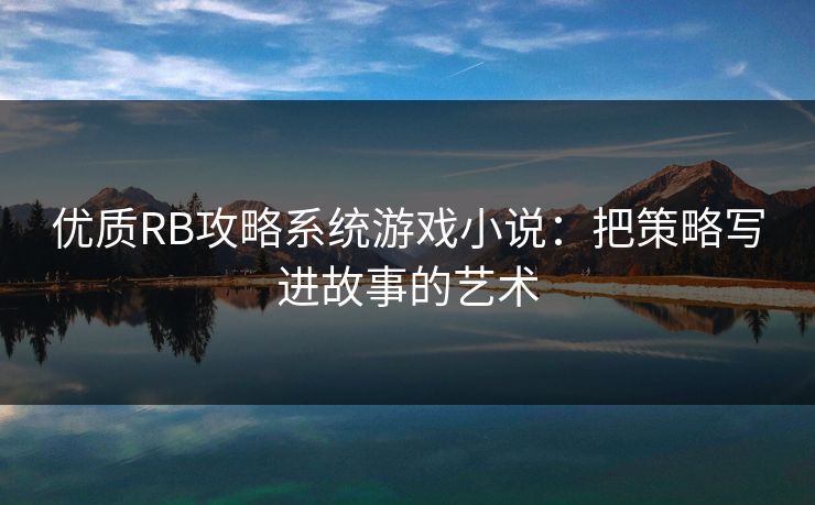 优质RB攻略系统游戏小说:把策略写进故事的艺术 优质RB攻略系统游戏小说:把策略写进故事的艺术