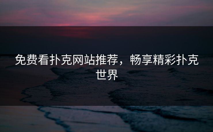 免费看扑克网站推荐，畅享精彩扑克世界