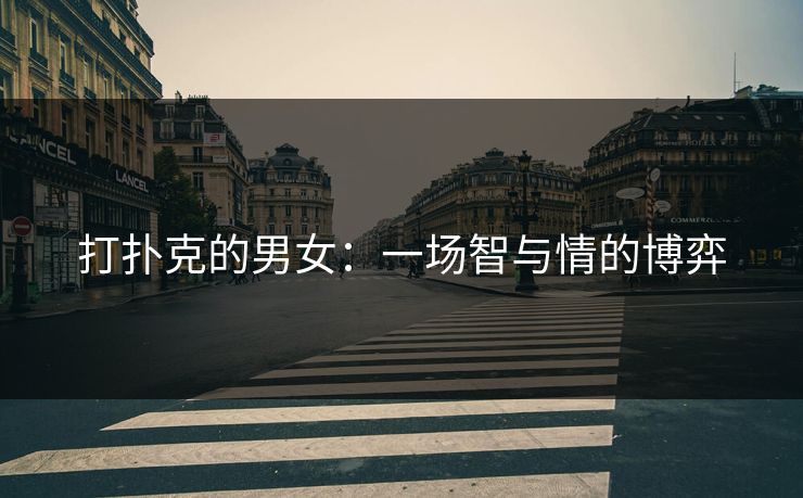 打扑克的男女：一场智与情的博弈