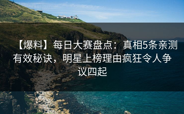 【爆料】每日大赛盘点：真相5条亲测有效秘诀，明星上榜理由疯狂令人争议四起