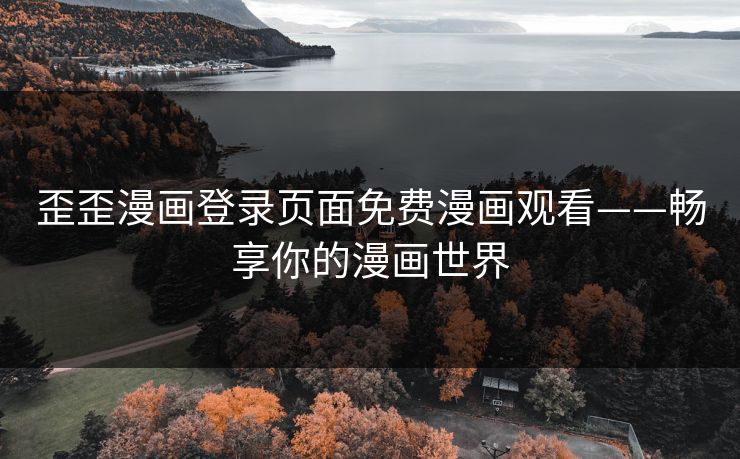 歪歪漫画登录页面免费漫画观看——畅享你的漫画世界