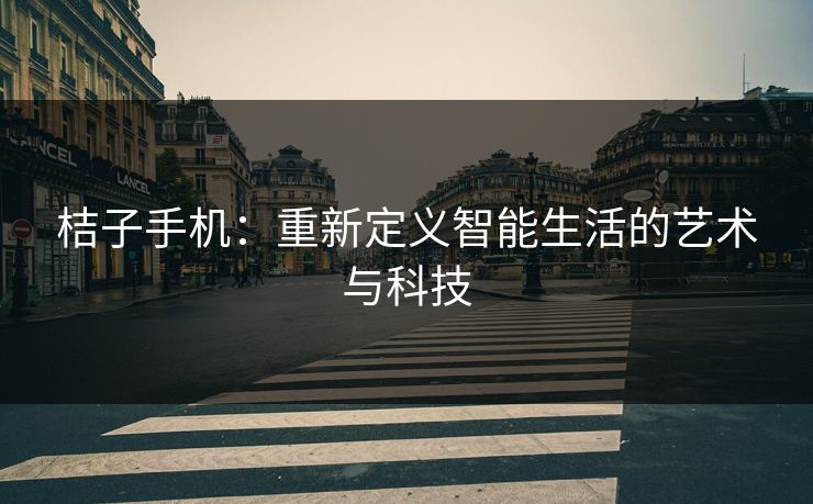 桔子手机：重新定义智能生活的艺术与科技