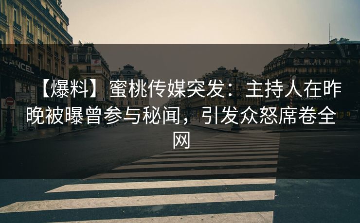 【爆料】蜜桃传媒突发:主持人在昨晚被曝曾参与秘闻,引发众怒席卷全网 【爆料】蜜桃传媒突发:主持人在昨晚被曝曾参与秘闻,引发众怒席卷全网
