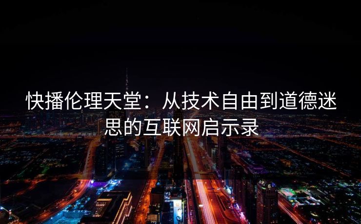 快播伦理天堂：从技术自由到道德迷思的互联网启示录