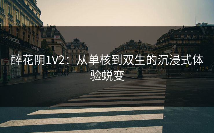 醉花阴1V2：从单核到双生的沉浸式体验蜕变